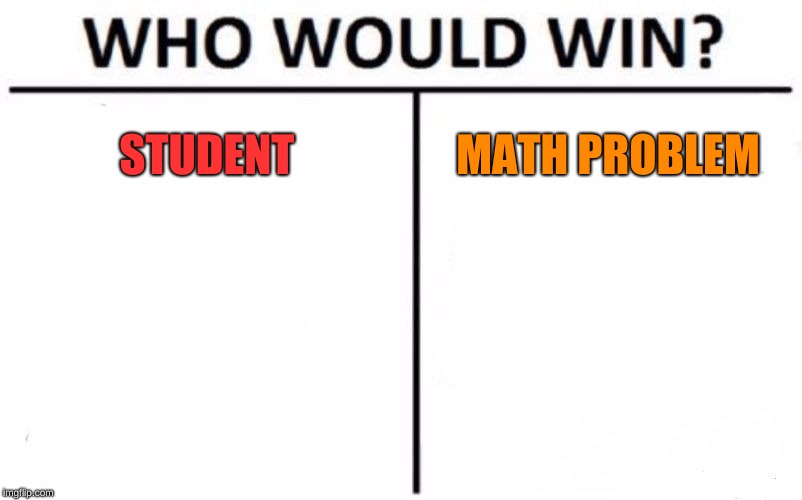 Who Would Win? Meme | STUDENT; MATH PROBLEM | image tagged in memes,who would win | made w/ Imgflip meme maker