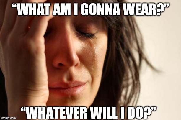 First World Problems Meme | “WHAT AM I GONNA WEAR?”; “WHATEVER WILL I DO?” | image tagged in memes,first world problems | made w/ Imgflip meme maker