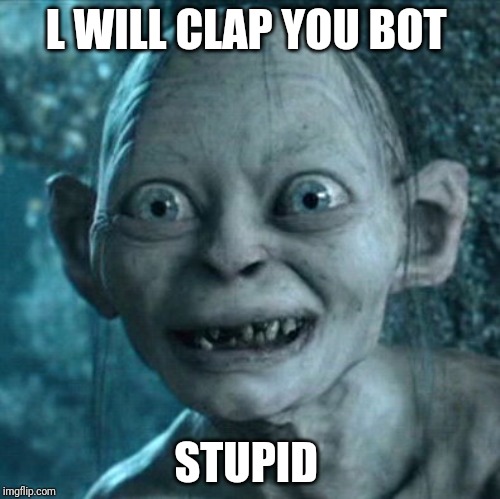 Gollum | L WILL CLAP YOU BOT; STUPID | image tagged in memes,gollum | made w/ Imgflip meme maker