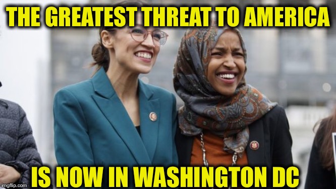 THE GREATEST THREAT TO AMERICA; IS NOW IN WASHINGTON DC | image tagged in alexandria ocasio-cortez,omar,memes | made w/ Imgflip meme maker