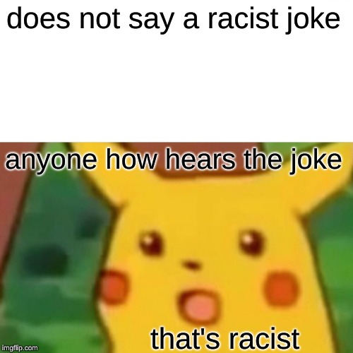 Surprised Pikachu Meme | does not say a racist joke; anyone how hears the joke; that's racist | image tagged in memes,surprised pikachu | made w/ Imgflip meme maker