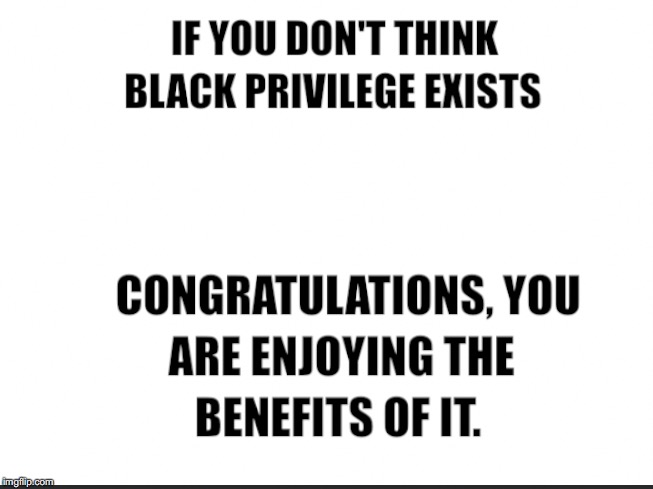 black privilege meme | image tagged in black privilege meme | made w/ Imgflip meme maker