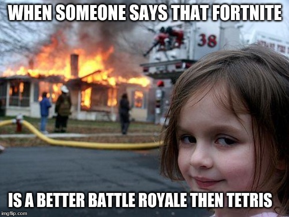 Disaster Girl | WHEN SOMEONE SAYS THAT FORTNITE; IS A BETTER BATTLE ROYALE THEN TETRIS | image tagged in memes,disaster girl | made w/ Imgflip meme maker