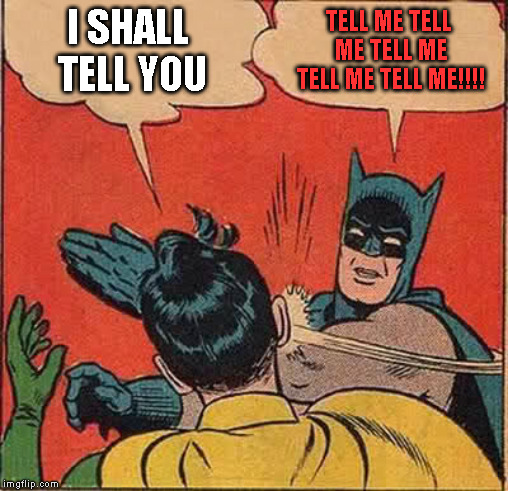 Batman Slapping Robin Meme | I SHALL TELL YOU TELL ME TELL ME TELL ME TELL ME TELL ME!!!! | image tagged in memes,batman slapping robin | made w/ Imgflip meme maker