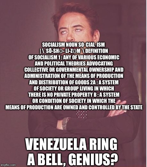 Face You Make Robert Downey Jr Meme | SOCIALISM NOUN
SO·​CIAL·​ISM |  ˈSŌ-SHƏ-ˌLI-ZƏM  
DEFINITION OF SOCIALISM
1 : ANY OF VARIOUS ECONOMIC AND POLITICAL THEORIES ADVOCATING COLL | image tagged in memes,face you make robert downey jr | made w/ Imgflip meme maker