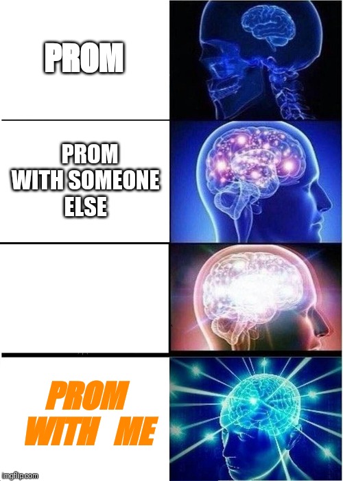 Expanding Brain | PROM; PROM WITH
SOMEONE ELSE; PROM WITH
  ME | image tagged in memes,expanding brain | made w/ Imgflip meme maker