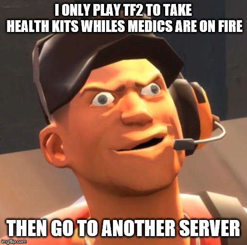 TF2 Scout | I ONLY PLAY TF2 TO TAKE HEALTH KITS WHILES MEDICS ARE ON FIRE THEN GO TO ANOTHER SERVER | image tagged in tf2 scout | made w/ Imgflip meme maker