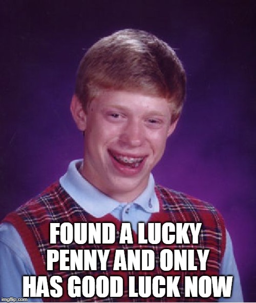 Bad Luck Brian Meme | FOUND A LUCKY PENNY AND ONLY HAS GOOD LUCK NOW | image tagged in memes,bad luck brian | made w/ Imgflip meme maker