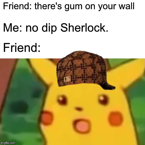 Surprised Pikachu | Friend: there's gum on your wall; Me: no dip Sherlock. Friend: | image tagged in memes,surprised pikachu | made w/ Imgflip meme maker
