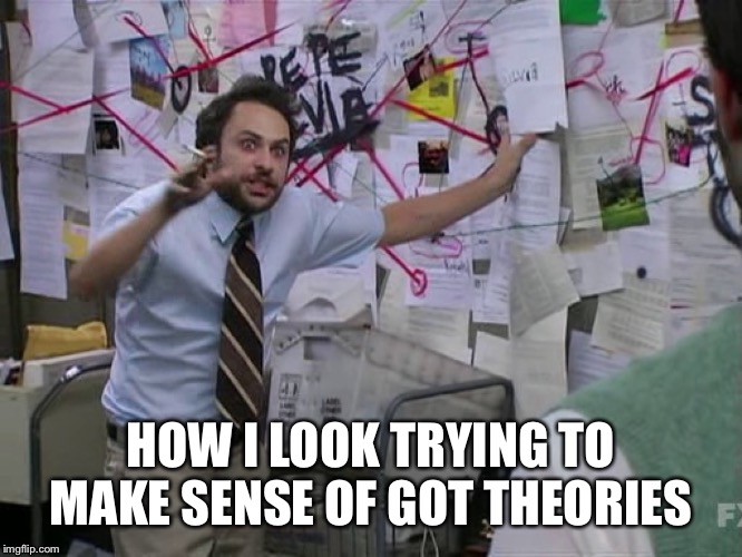 Charlie Conspiracy (Always Sunny in Philidelphia) | HOW I LOOK TRYING TO MAKE SENSE OF GOT THEORIES | image tagged in charlie conspiracy always sunny in philidelphia | made w/ Imgflip meme maker