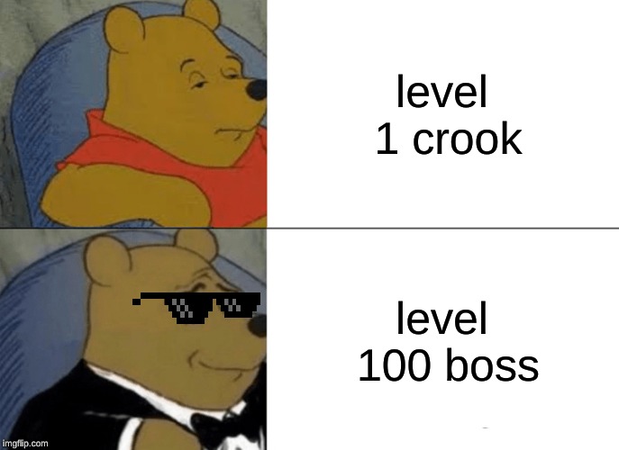 Tuxedo Winnie The Pooh Meme | level 1 crook; level 100 boss | image tagged in memes,tuxedo winnie the pooh | made w/ Imgflip meme maker