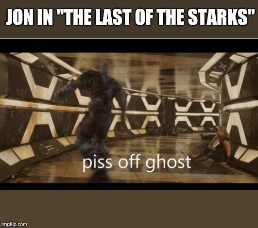 JON IN "THE LAST OF THE STARKS" | image tagged in game of thrones | made w/ Imgflip meme maker