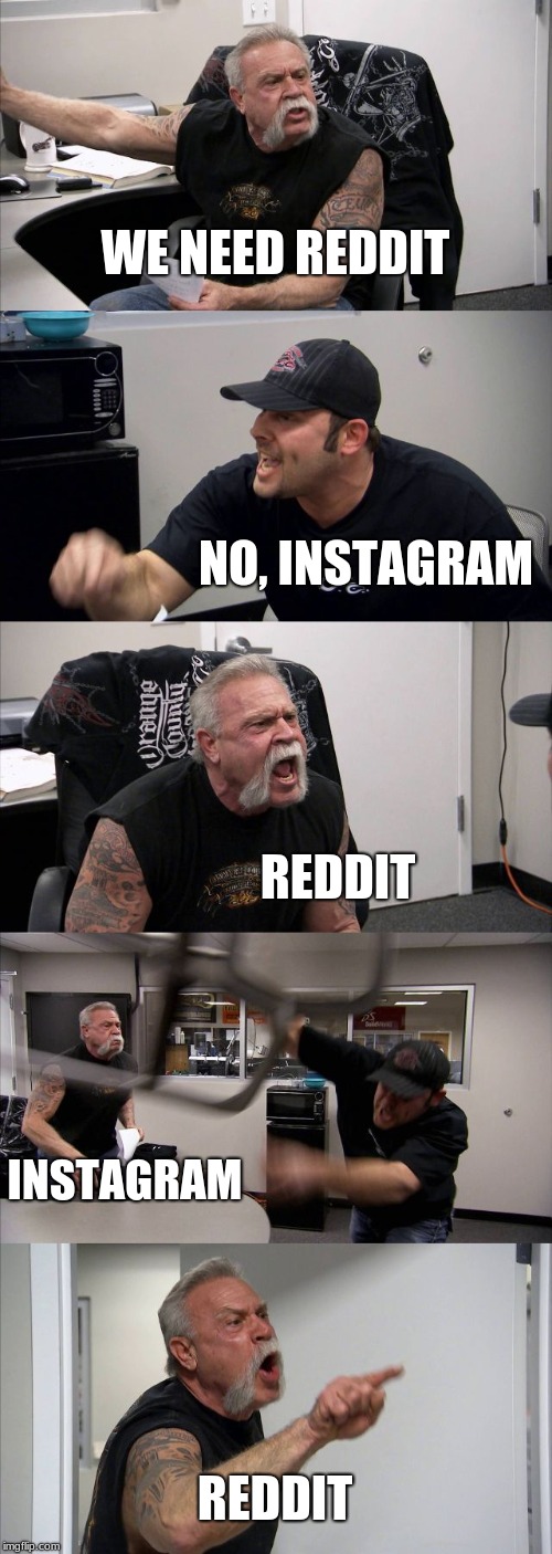 American Chopper Argument Meme | WE NEED REDDIT; NO, INSTAGRAM; REDDIT; INSTAGRAM; REDDIT | image tagged in memes,american chopper argument | made w/ Imgflip meme maker