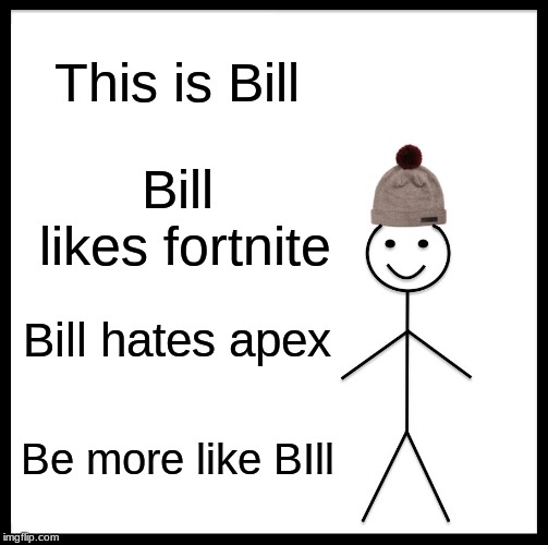 Be Like Bill Meme | This is Bill; Bill likes fortnite; Bill hates apex; Be more like BIll | image tagged in memes,be like bill | made w/ Imgflip meme maker
