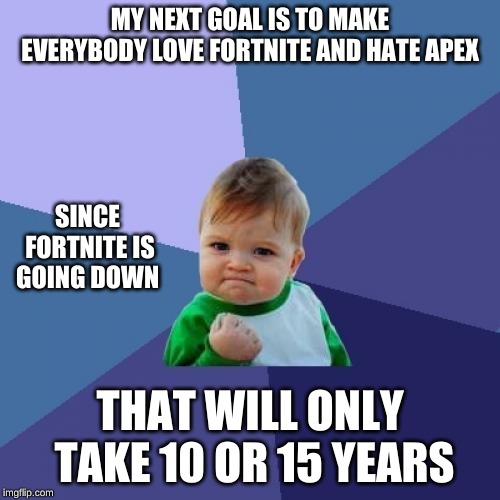 Success Kid Meme | MY NEXT GOAL IS TO MAKE EVERYBODY LOVE FORTNITE AND HATE APEX; SINCE FORTNITE IS GOING DOWN; THAT WILL ONLY TAKE 10 OR 15 YEARS | image tagged in memes,success kid | made w/ Imgflip meme maker