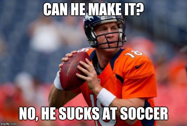 Manning Broncos Meme | CAN HE MAKE IT? NO, HE SUCKS AT SOCCER | image tagged in memes,manning broncos | made w/ Imgflip meme maker