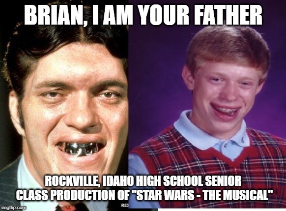 Bad Luck Brian and Jaws | BRIAN, I AM YOUR FATHER; ROCKVILLE, IDAHO HIGH SCHOOL SENIOR CLASS PRODUCTION OF "STAR WARS - THE MUSICAL" | image tagged in bad luck brian and jaws | made w/ Imgflip meme maker