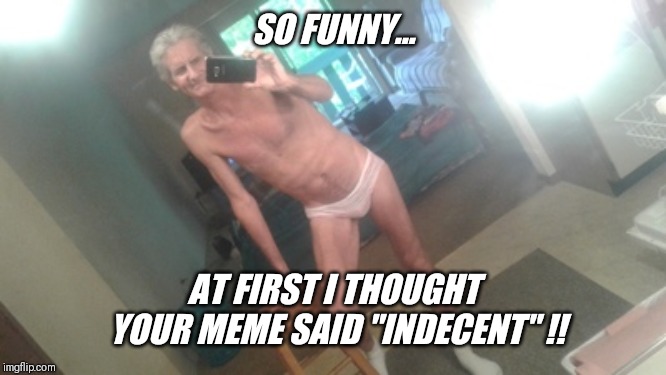 SO FUNNY... AT FIRST I THOUGHT YOUR MEME SAID "INDECENT" !! | made w/ Imgflip meme maker