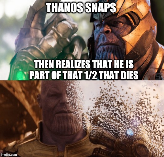 The big snapsnap | THANOS SNAPS; THEN REALIZES THAT HE IS PART OF THAT 1/2 THAT DIES | image tagged in depression,oh well thanos | made w/ Imgflip meme maker