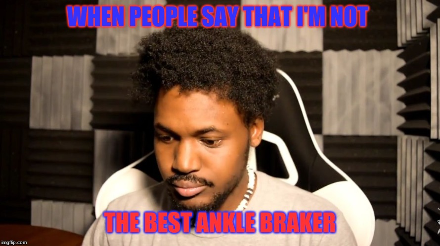 CoryxKenshin | WHEN PEOPLE SAY THAT I'M NOT; THE BEST ANKLE BRAKER | image tagged in coryxkenshin | made w/ Imgflip meme maker