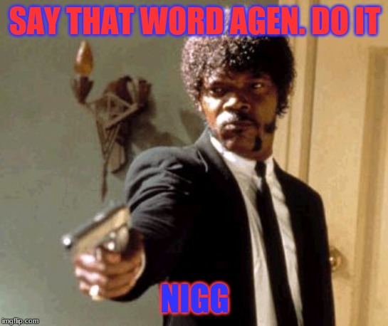 Say That Again I Dare You | SAY THAT WORD AGEN. DO IT; NIGG | image tagged in memes,say that again i dare you | made w/ Imgflip meme maker