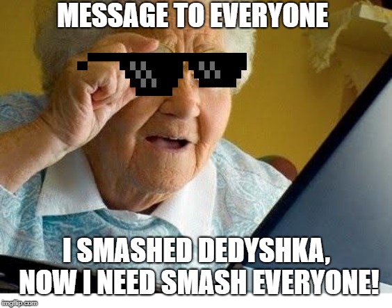 old lady at computer | MESSAGE TO EVERYONE; I SMASHED DEDYSHKA, NOW I NEED SMASH EVERYONE! | image tagged in old lady at computer | made w/ Imgflip meme maker