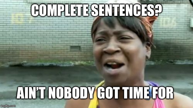 It’s the truth. | COMPLETE SENTENCES? AIN’T NOBODY GOT TIME FOR | image tagged in memes,aint nobody got time for that | made w/ Imgflip meme maker