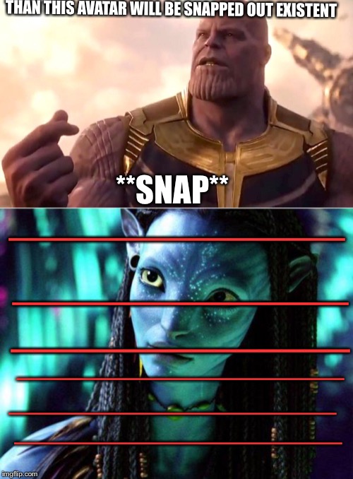 THAN THIS AVATAR WILL BE SNAPPED OUT EXISTENT **SNAP** ————————————————————————————— ————————————————————————————— ————————————————————————— | image tagged in avatar,thanos snap | made w/ Imgflip meme maker