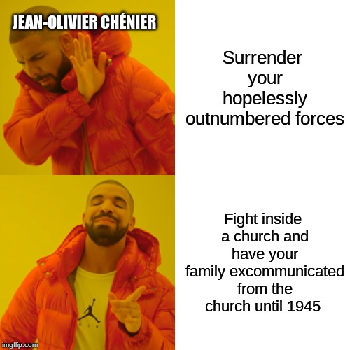 Drake Hotline Bling Meme | JEAN-OLIVIER CHÉNIER; Surrender your hopelessly outnumbered forces; Fight inside a church and have your family excommunicated from the church until 1945 | image tagged in memes,drake hotline bling | made w/ Imgflip meme maker