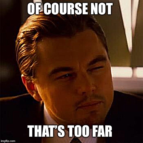 Leonardo Dicaprio | OF COURSE NOT THAT’S TOO FAR | image tagged in leonardo dicaprio | made w/ Imgflip meme maker