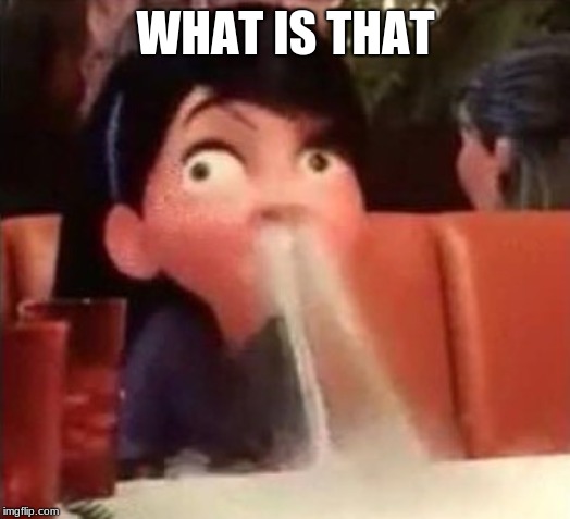 Violet spitting water out of her nose | WHAT IS THAT | image tagged in violet spitting water out of her nose | made w/ Imgflip meme maker