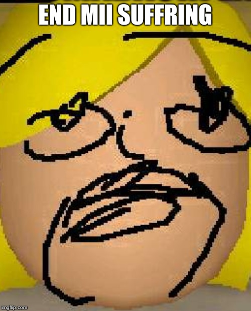 END MII SUFFRING | made w/ Imgflip meme maker