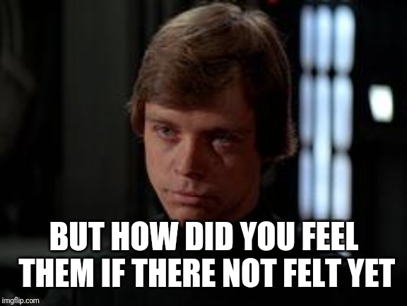 Luke Skywalker | BUT HOW DID YOU FEEL THEM IF THERE NOT FELT YET | image tagged in luke skywalker | made w/ Imgflip meme maker