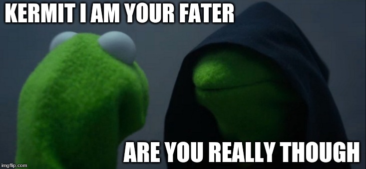 Evil Kermit | KERMIT I AM YOUR FATER; ARE YOU REALLY THOUGH | image tagged in memes,evil kermit | made w/ Imgflip meme maker