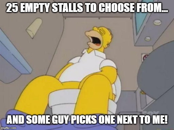 homer simpson toilet | 25 EMPTY STALLS TO CHOOSE FROM... AND SOME GUY PICKS ONE NEXT TO ME! | image tagged in homer simpson toilet | made w/ Imgflip meme maker