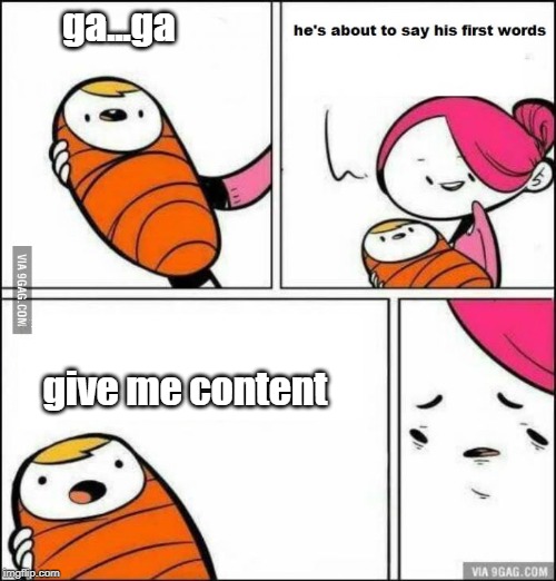 He is About to Say His First Words | ga...ga; give me content | image tagged in he is about to say his first words | made w/ Imgflip meme maker