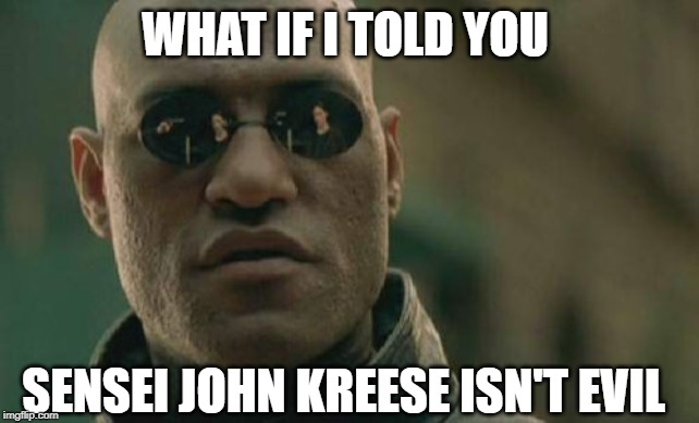Sensei Kreese not evil |  WHAT IF I TOLD YOU; SENSEI JOHN KREESE ISN'T EVIL | image tagged in memes,matrix morpheus,cobra kai,john kreese,karate kid | made w/ Imgflip meme maker