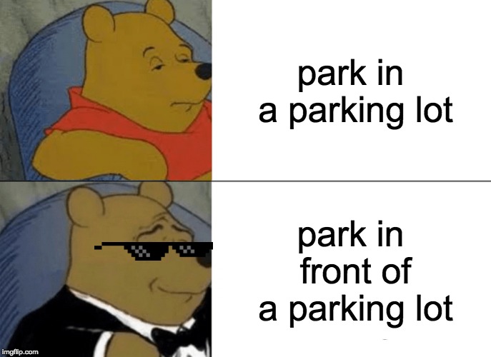 Tuxedo Winnie The Pooh Meme | park in a parking lot; park in front of a parking lot | image tagged in memes,tuxedo winnie the pooh | made w/ Imgflip meme maker