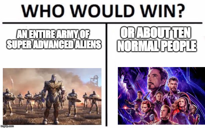 Who Would Win? Meme | AN ENTIRE ARMY OF SUPER ADVANCED ALIENS; OR ABOUT TEN NORMAL PEOPLE | image tagged in memes,who would win | made w/ Imgflip meme maker