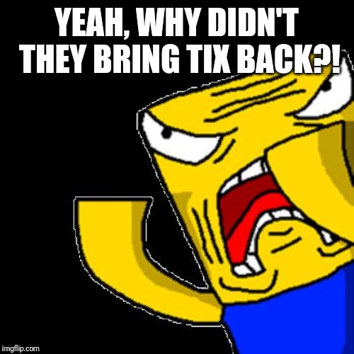 Y U Remove Tix Imgflip - is roblox adding tix back