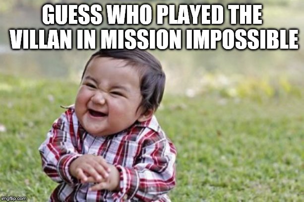 Evil Toddler Meme | GUESS WHO PLAYED THE VILLAN IN MISSION IMPOSSIBLE | image tagged in memes,evil toddler | made w/ Imgflip meme maker