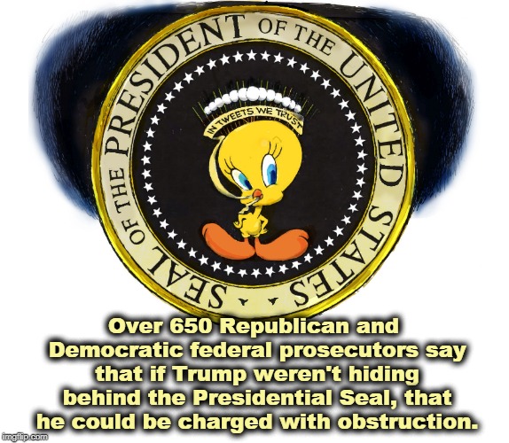 Trump the Coward, hiding again. | Over 650 Republican and Democratic federal prosecutors say that if Trump weren't hiding behind the Presidential Seal, that he could be charged with obstruction. | image tagged in prosecutors,trump,presidential seal,obstruction,felony | made w/ Imgflip meme maker