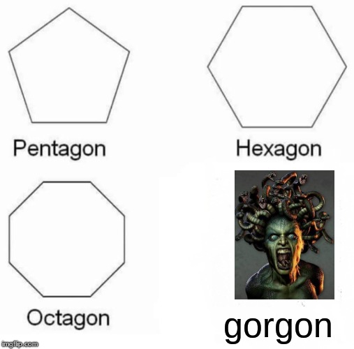 Pentagon Hexagon Octagon | gorgon | image tagged in memes,pentagon hexagon octagon | made w/ Imgflip meme maker