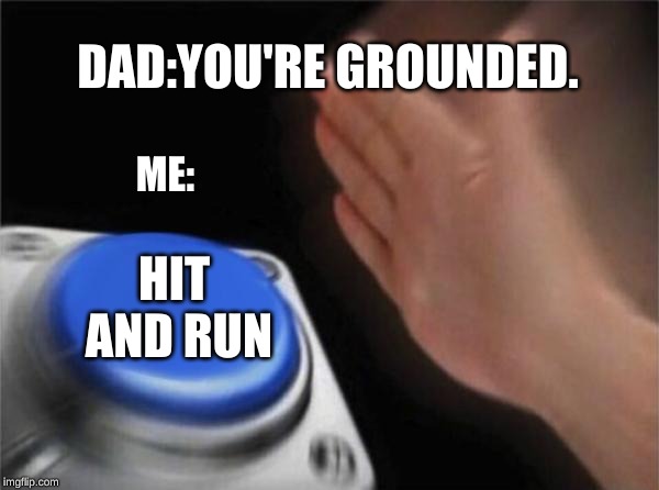 Blank Nut Button | DAD:YOU'RE GROUNDED. ME:; HIT AND RUN | image tagged in memes,blank nut button | made w/ Imgflip meme maker