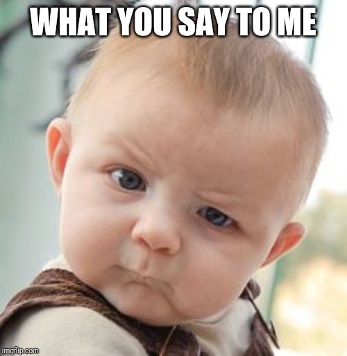 Skeptical Baby | WHAT YOU SAY TO ME | image tagged in memes,skeptical baby | made w/ Imgflip meme maker