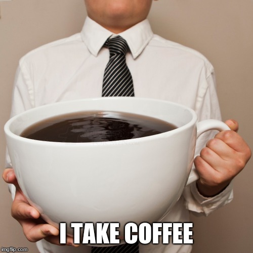 coffee cup | I TAKE COFFEE | image tagged in coffee cup | made w/ Imgflip meme maker