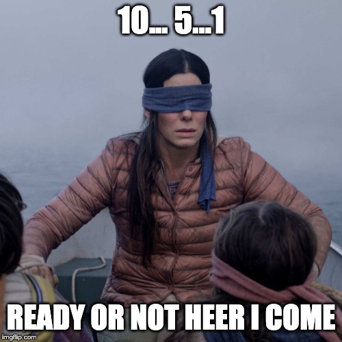 Bird Box Meme | 10... 5...1; READY OR NOT HEER I COME | image tagged in memes,bird box | made w/ Imgflip meme maker