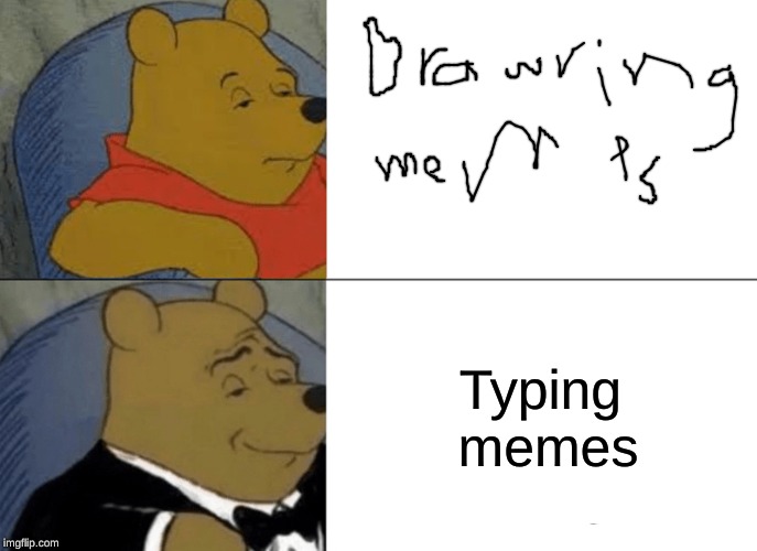 Tuxedo Winnie The Pooh | Typing memes | image tagged in memes,tuxedo winnie the pooh | made w/ Imgflip meme maker
