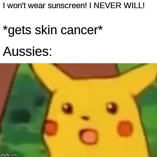 Surprised Pikachu | I won't wear sunscreen! I NEVER WILL! *gets skin cancer*; Aussies: | image tagged in memes,surprised pikachu | made w/ Imgflip meme maker