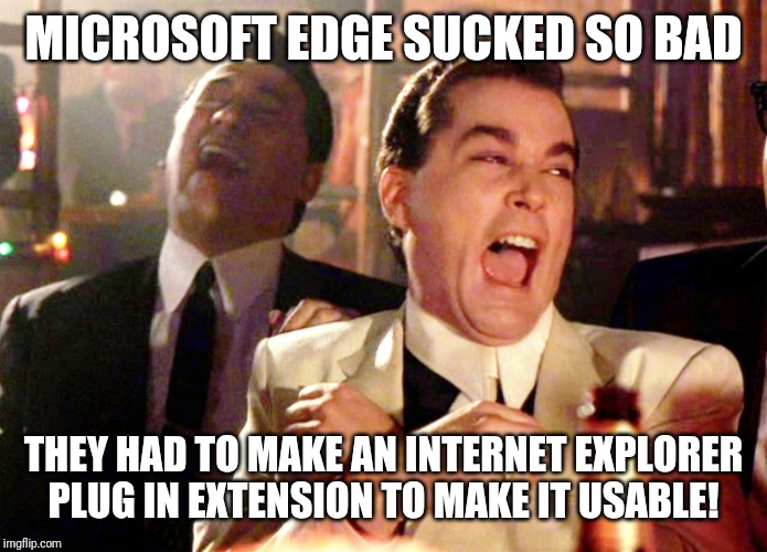 Good Fellas Hilarious | MICROSOFT EDGE SUCKED SO BAD; THEY HAD TO MAKE AN INTERNET EXPLORER PLUG IN EXTENSION TO MAKE IT USABLE! | image tagged in memes,good fellas hilarious | made w/ Imgflip meme maker